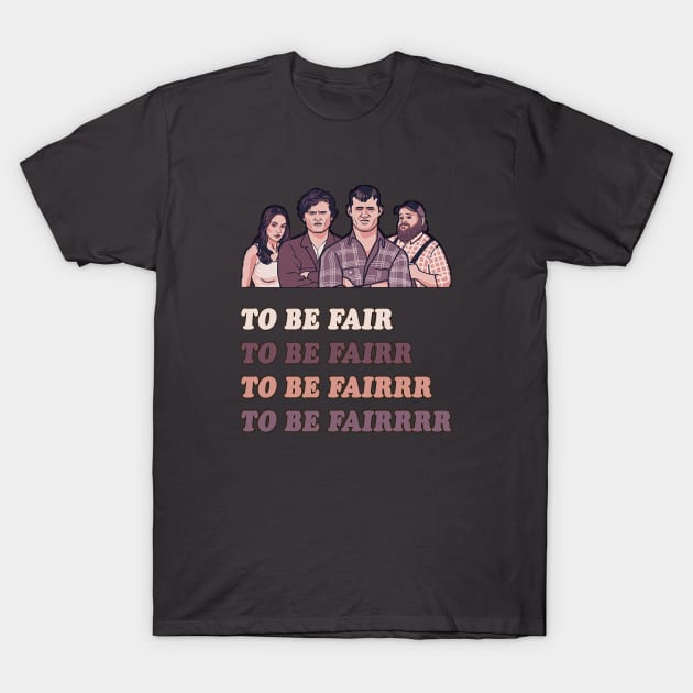 To Be Fair - Letterkenny T-Shirt by AmandaPandaBrand